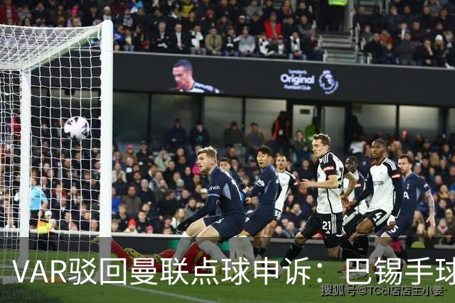 VAR驳回曼联点球申诉：巴锡手球为何不算？