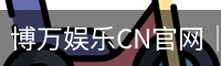 博万娱乐CN官网｜本月平台界面刚完成焕新升级